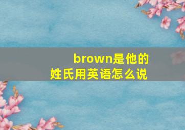 brown是他的姓氏用英语怎么说