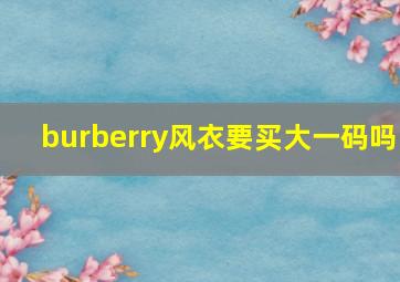 burberry风衣要买大一码吗