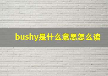 bushy是什么意思怎么读