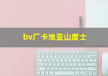 bv厂卡地亚山度士