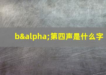 bα第四声是什么字