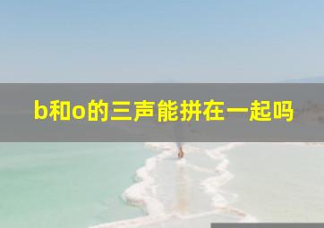 b和o的三声能拼在一起吗