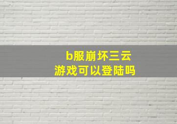 b服崩坏三云游戏可以登陆吗