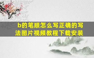 b的笔顺怎么写正确的写法图片视频教程下载安装