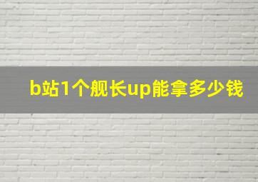 b站1个舰长up能拿多少钱