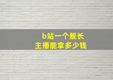 b站一个舰长主播能拿多少钱