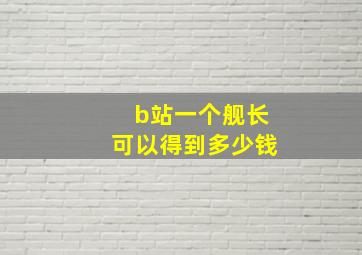 b站一个舰长可以得到多少钱