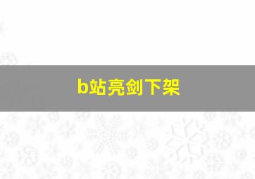 b站亮剑下架