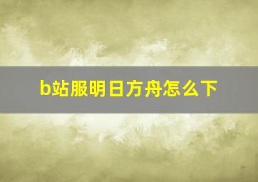 b站服明日方舟怎么下