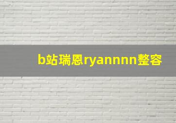 b站瑞恩ryannnn整容