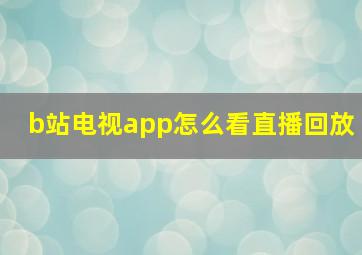 b站电视app怎么看直播回放