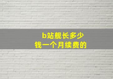 b站舰长多少钱一个月续费的