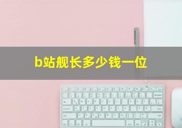 b站舰长多少钱一位