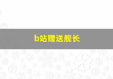 b站赠送舰长