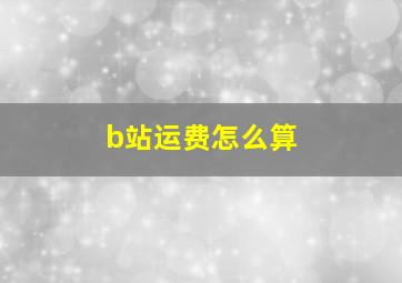 b站运费怎么算