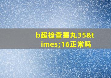 b超检查睾丸35×16正常吗