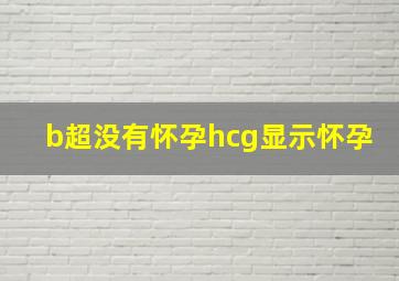 b超没有怀孕hcg显示怀孕