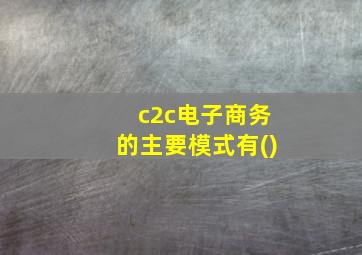 c2c电子商务的主要模式有()