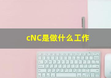 cNC是做什么工作