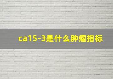 ca15-3是什么肿瘤指标