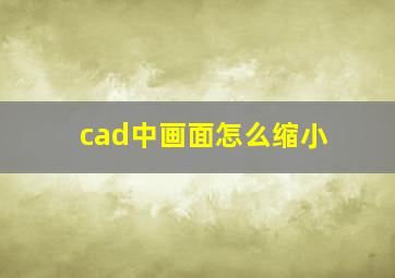 cad中画面怎么缩小