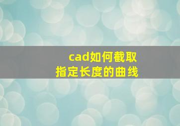 cad如何截取指定长度的曲线