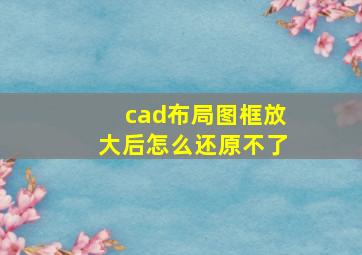 cad布局图框放大后怎么还原不了