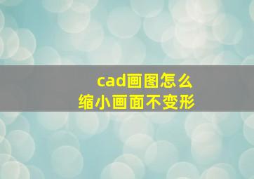 cad画图怎么缩小画面不变形