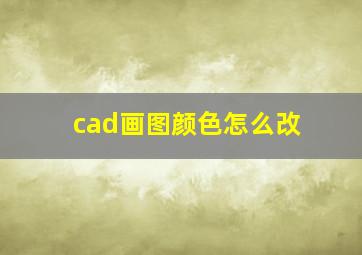 cad画图颜色怎么改