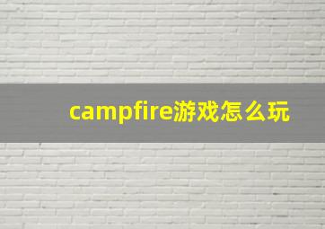 campfire游戏怎么玩