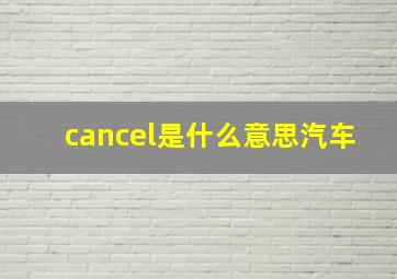 cancel是什么意思汽车