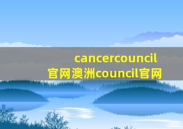 cancercouncil官网澳洲council官网