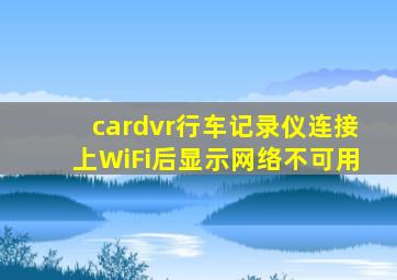 cardvr行车记录仪连接上WiFi后显示网络不可用