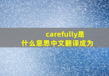 carefully是什么意思中文翻译成为