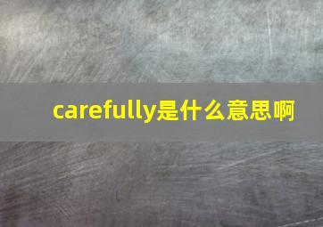 carefully是什么意思啊