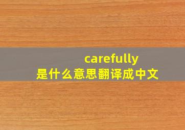 carefully是什么意思翻译成中文