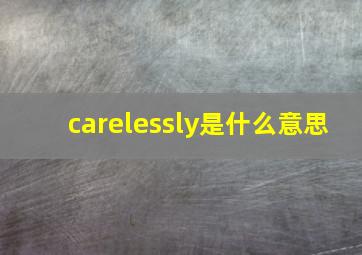 carelessly是什么意思