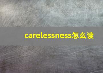 carelessness怎么读