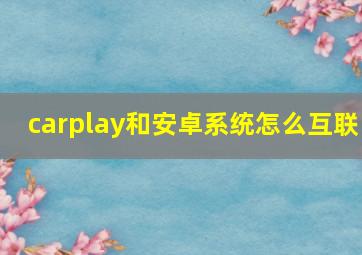 carplay和安卓系统怎么互联