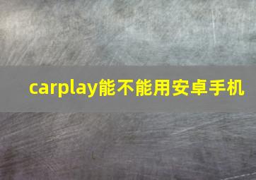 carplay能不能用安卓手机