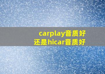 carplay音质好还是hicar音质好