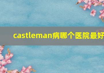 castleman病哪个医院最好