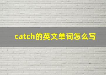 catch的英文单词怎么写