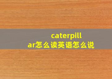 caterpillar怎么读英语怎么说