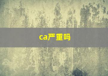 ca严重吗