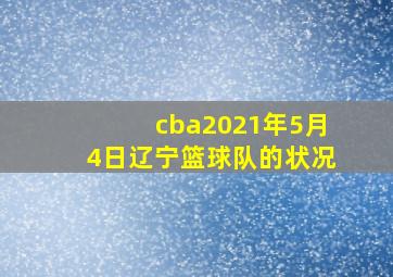 cba2021年5月4日辽宁篮球队的状况