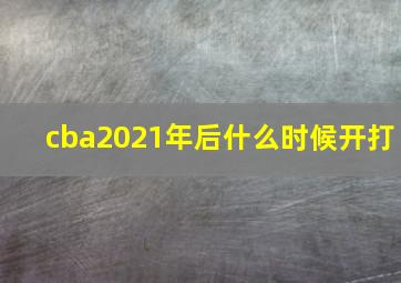 cba2021年后什么时候开打