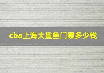 cba上海大鲨鱼门票多少钱