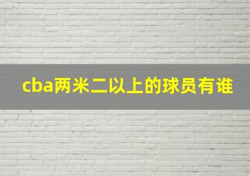 cba两米二以上的球员有谁