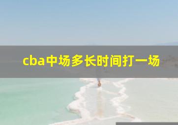 cba中场多长时间打一场